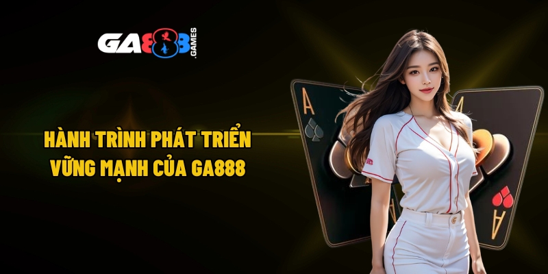 Hành trình phát triển vững mạnh của GA888